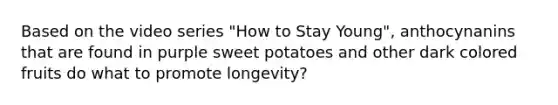 Based on the video series "How to Stay Young", anthocynanins that are found in purple sweet potatoes and other dark colored fruits do what to promote longevity?