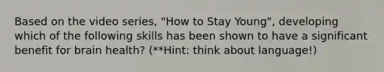 Based on the video series, "How to Stay Young", developing which of the following skills has been shown to have a significant benefit for brain health? (**Hint: think about language!)