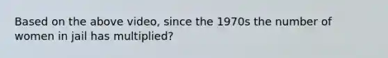 Based on the above video, since the 1970s the number of women in jail has multiplied?