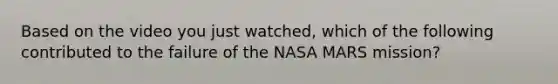 Based on the video you just watched, which of the following contributed to the failure of the NASA MARS mission?