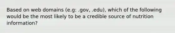 Based on web domains (e.g: .gov, .edu), which of the following would be the most likely to be a credible source of nutrition information?