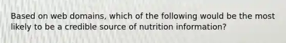 Based on web domains, which of the following would be the most likely to be a credible source of nutrition information?