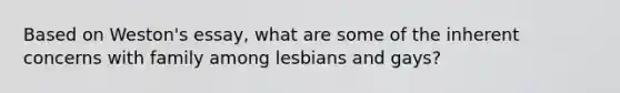 Based on Weston's essay, what are some of the inherent concerns with family among lesbians and gays?