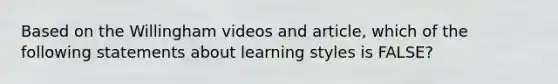 Based on the Willingham videos and article, which of the following statements about learning styles is FALSE?