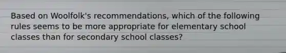 Based on Woolfolk's recommendations, which of the following rules seems to be more appropriate for elementary school classes than for secondary school classes?