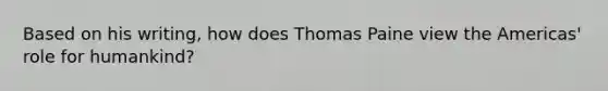 Based on his writing, how does Thomas Paine view the Americas' role for humankind?