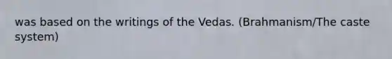 was based on the writings of the Vedas. (Brahmanism/The caste system)