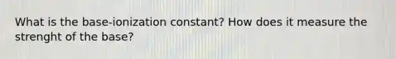 What is the base-ionization constant? How does it measure the strenght of the base?