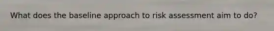 What does the baseline approach to risk assessment aim to do?
