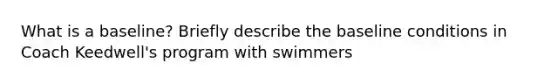 What is a baseline? Briefly describe the baseline conditions in Coach Keedwell's program with swimmers