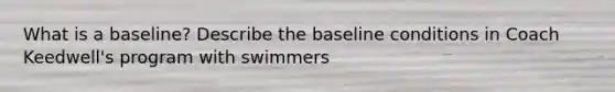 What is a baseline? Describe the baseline conditions in Coach Keedwell's program with swimmers