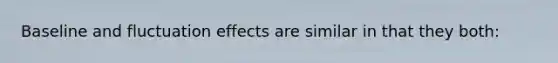 Baseline and fluctuation effects are similar in that they both: