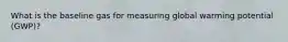 What is the baseline gas for measuring global warming potential (GWP)?