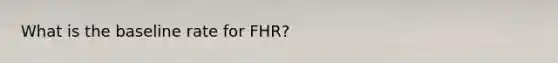 What is the baseline rate for FHR?