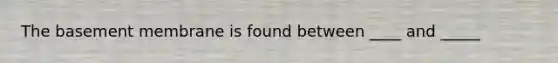 The basement membrane is found between ____ and _____