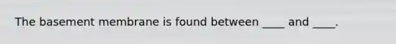 The basement membrane is found between ____ and ____.