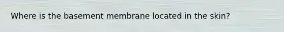 Where is the basement membrane located in the skin?