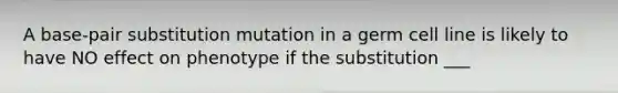 A base-pair substitution mutation in a germ cell line is likely to have NO effect on phenotype if the substitution ___