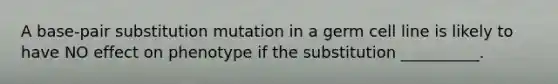 A base-pair substitution mutation in a germ cell line is likely to have NO effect on phenotype if the substitution __________.