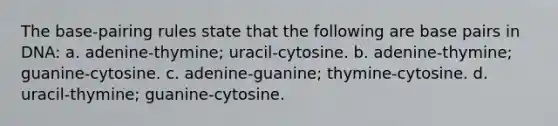 The base-pairing rules state that the following are base pairs in DNA: a. adenine-thymine; uracil-cytosine. b. adenine-thymine; guanine-cytosine. c. adenine-guanine; thymine-cytosine. d. uracil-thymine; guanine-cytosine.