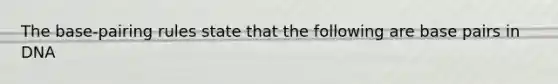 The base-pairing rules state that the following are base pairs in DNA
