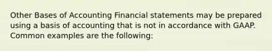 Other Bases of Accounting Financial statements may be prepared using a basis of accounting that is not in accordance with GAAP. Common examples are the following: