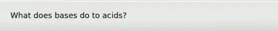 What does bases do to acids?