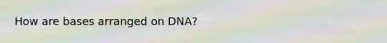 How are bases arranged on DNA?