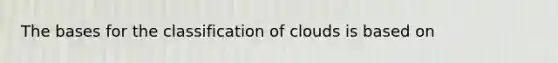 The bases for the classification of clouds is based on