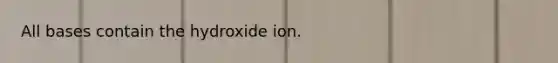 All bases contain the hydroxide ion.