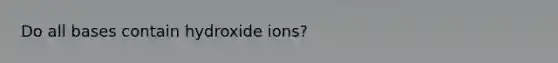 Do all bases contain hydroxide ions?