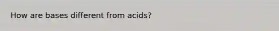 How are bases different from acids?