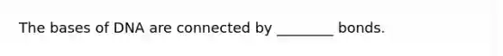 The bases of DNA are connected by ________ bonds.