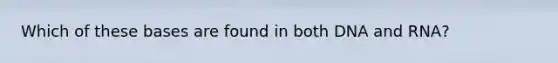 Which of these bases are found in both DNA and RNA?