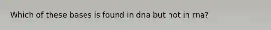 Which of these bases is found in dna but not in rna?