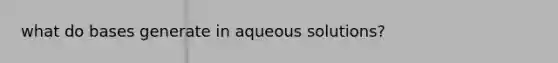 what do bases generate in aqueous solutions?