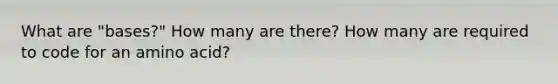 What are "bases?" How many are there? How many are required to code for an amino acid?