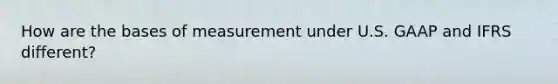 How are the bases of measurement under U.S. GAAP and IFRS different?