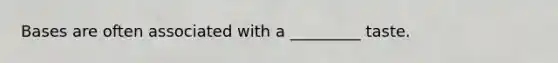 Bases are often associated with a _________ taste.