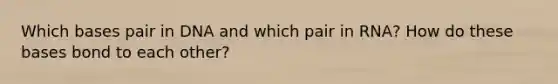 Which bases pair in DNA and which pair in RNA? How do these bases bond to each other?