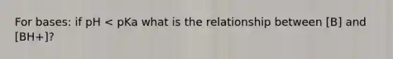 For bases: if pH < pKa what is the relationship between [B] and [BH+]?