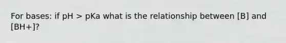 For bases: if pH > pKa what is the relationship between [B] and [BH+]?