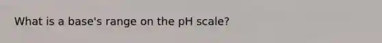 What is a base's range on <a href='https://www.questionai.com/knowledge/k8xXx430Zt-the-ph-scale' class='anchor-knowledge'>the ph scale</a>?