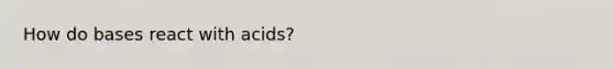 How do bases react with acids?