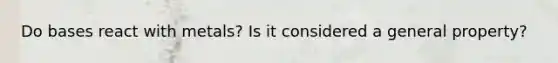 Do bases react with metals? Is it considered a general property?