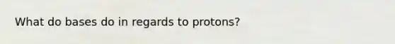 What do bases do in regards to protons?