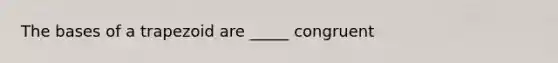 The bases of a trapezoid are _____ congruent