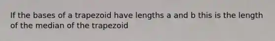 If the bases of a trapezoid have lengths a and b this is the length of the median of the trapezoid