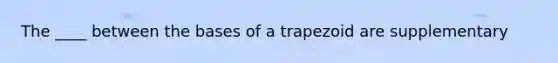 The ____ between the bases of a trapezoid are supplementary