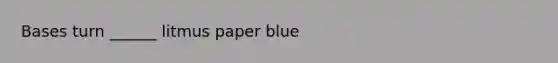 Bases turn ______ litmus paper blue